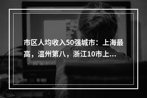 市区人均收入50强城市：上海最高，温州第八，浙江10市上榜