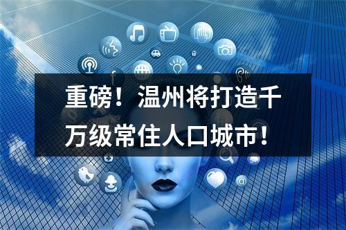 重磅！温州将打造千万级常住人口城市！
