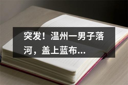 突发！温州一男子落河，盖上蓝布...