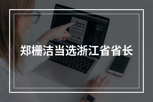 郑栅洁当选浙江省省长