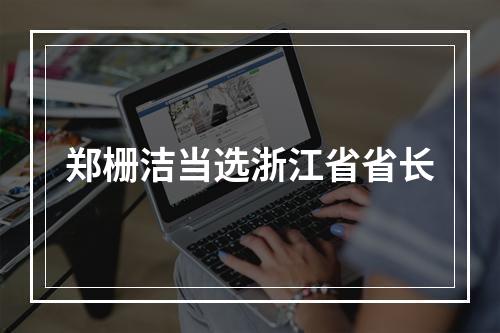 郑栅洁当选浙江省省长