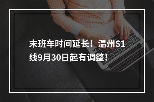末班车时间延长！温州S1线9月30日起有调整！