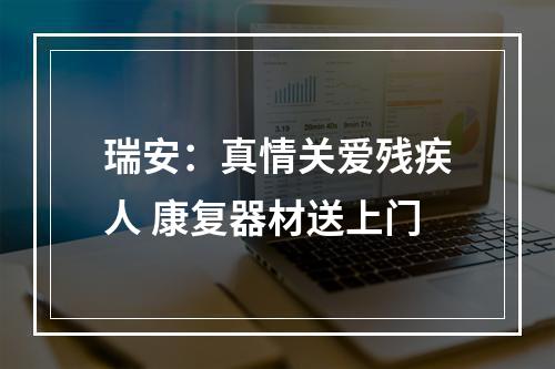 瑞安：真情关爱残疾人 康复器材送上门