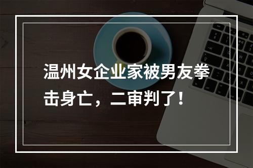 温州女企业家被男友拳击身亡，二审判了！