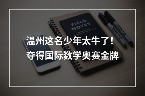 温州这名少年太牛了！夺得国际数学奥赛金牌