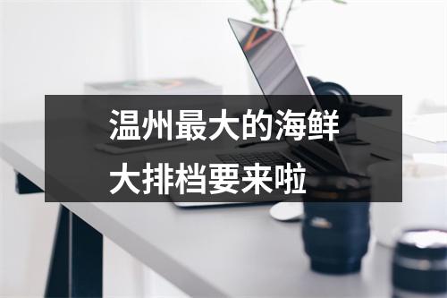 温州最大的海鲜大排档要来啦