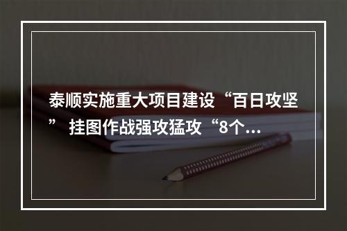 泰顺实施重大项目建设“百日攻坚” 挂图作战强攻猛攻“8个100%”