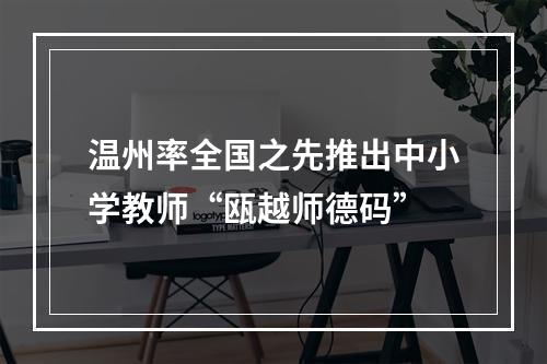 温州率全国之先推出中小学教师“瓯越师德码”