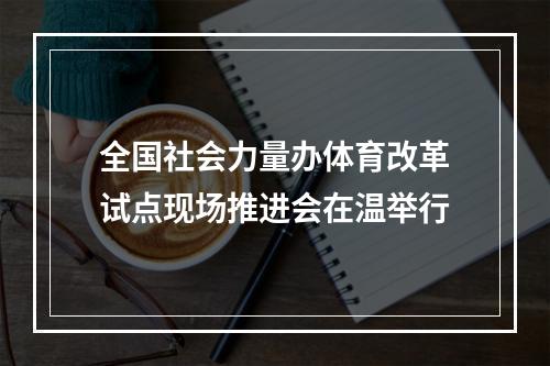 全国社会力量办体育改革试点现场推进会在温举行