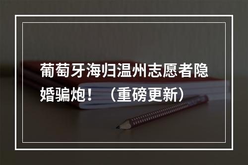 葡萄牙海归温州志愿者隐婚骗炮！（重磅更新）