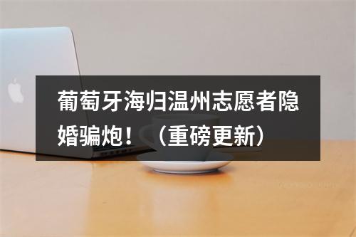 葡萄牙海归温州志愿者隐婚骗炮！（重磅更新）