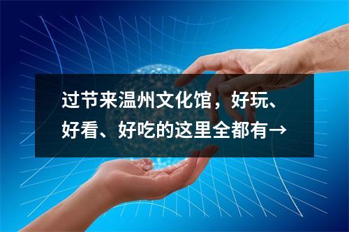 过节来温州文化馆，好玩、好看、好吃的这里全都有→