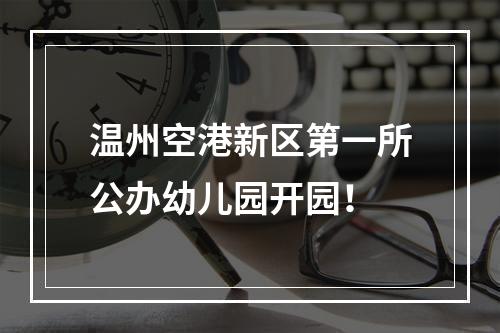 温州空港新区第一所公办幼儿园开园！