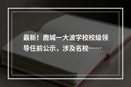 最新！鹿城一大波学校校级领导任前公示，涉及名校……