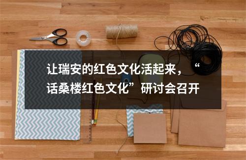 让瑞安的红色文化活起来，“话桑楼红色文化”研讨会召开