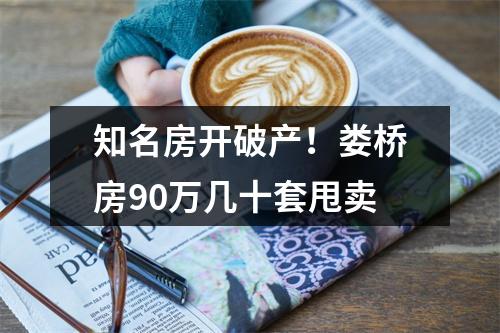 知名房开破产！娄桥房90万几十套甩卖