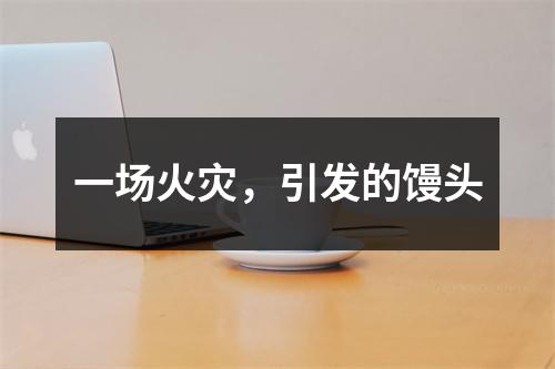 一场火灾，引发的馒头