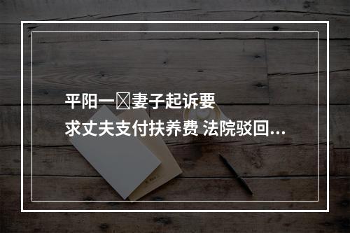 平阳一​妻子起诉要求丈夫支付扶养费 法院驳回诉讼请求