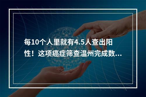 每10个人里就有4.5人查出阳性！这项癌症筛查温州完成数居全省“榜首”