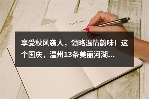 享受秋风袭人，领略温情韵味！这个国庆，温州13条美丽河湖约你打卡