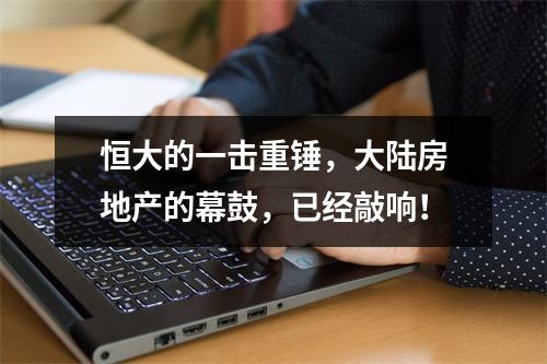 恒大的一击重锤，大陆房地产的幕鼓，已经敲响！