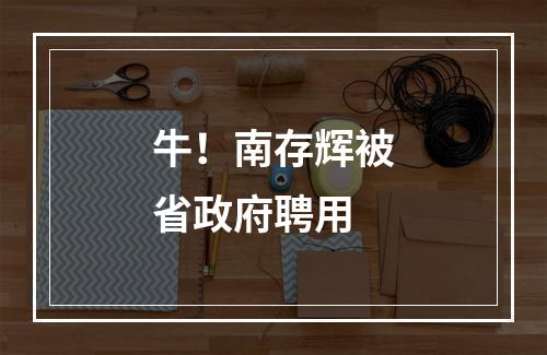 牛！南存辉被省政府聘用