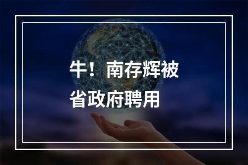 牛！南存辉被省政府聘用