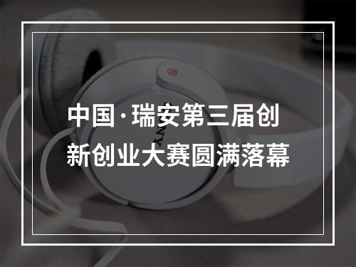 中国·瑞安第三届创新创业大赛圆满落幕
