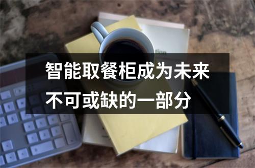 智能取餐柜成为未来不可或缺的一部分