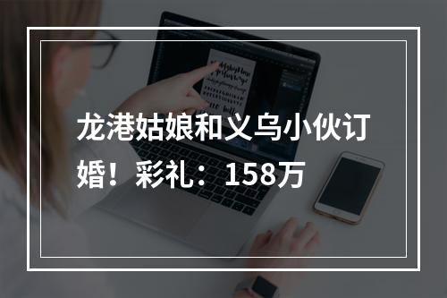 龙港姑娘和义乌小伙订婚！彩礼：158万