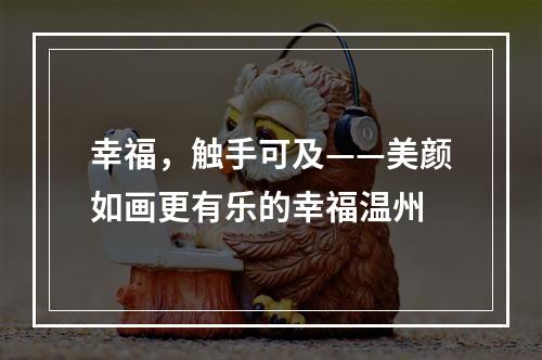 幸福，触手可及——美颜如画更有乐的幸福温州