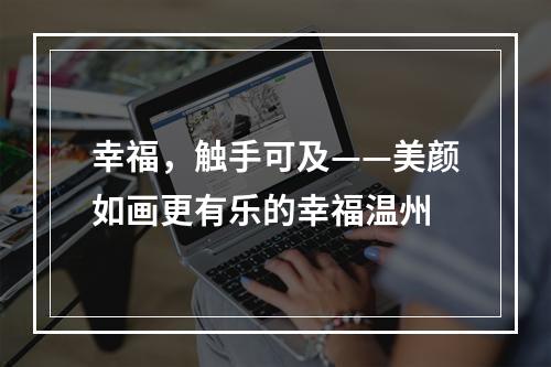 幸福，触手可及——美颜如画更有乐的幸福温州