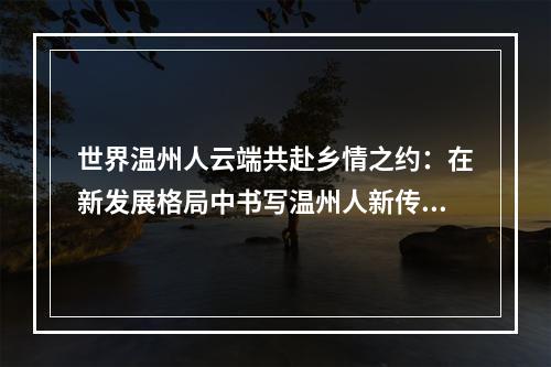 世界温州人云端共赴乡情之约：在新发展格局中书写温州人新传奇