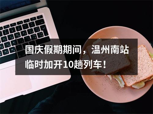 国庆假期期间，温州南站临时加开10趟列车！