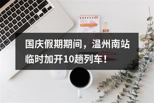 国庆假期期间，温州南站临时加开10趟列车！