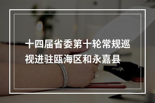 十四届省委第十轮常规巡视进驻瓯海区和永嘉县