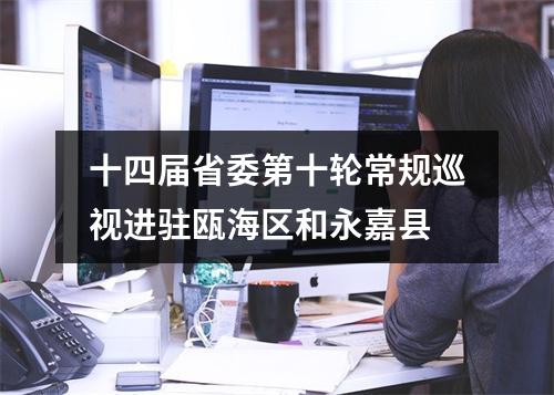 十四届省委第十轮常规巡视进驻瓯海区和永嘉县