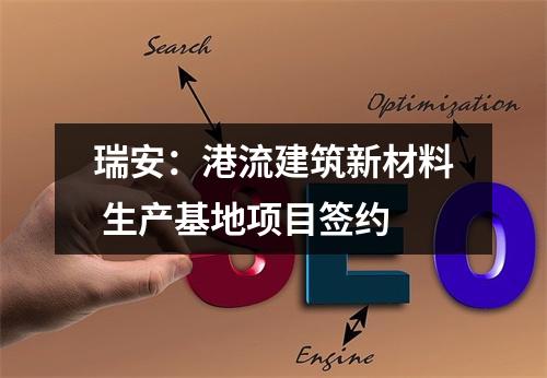 瑞安：港流建筑新材料 生产基地项目签约