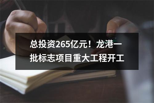 总投资265亿元！龙港一批标志项目重大工程开工