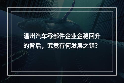温州汽车零部件企业企稳回升的背后，究竟有何发展之钥？