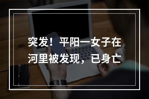 突发！平阳一女子在河里被发现，已身亡