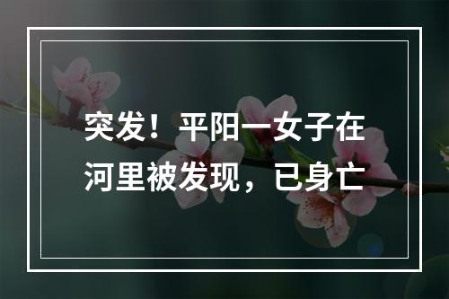突发！平阳一女子在河里被发现，已身亡
