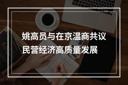 姚高员与在京温商共议民营经济高质量发展