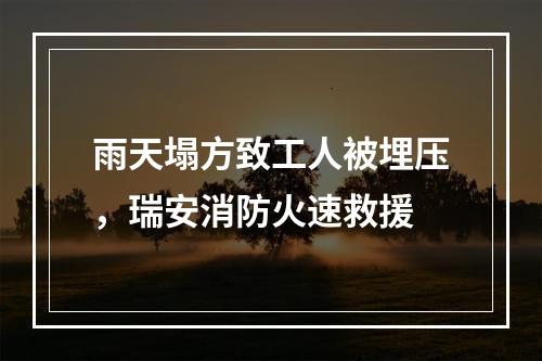 雨天塌方致工人被埋压，瑞安消防火速救援