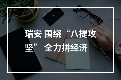 瑞安 围绕“八提攻坚” 全力拼经济