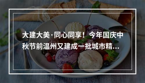 大建大美·同心同享！今年国庆中秋节前温州又建成一批城市精品