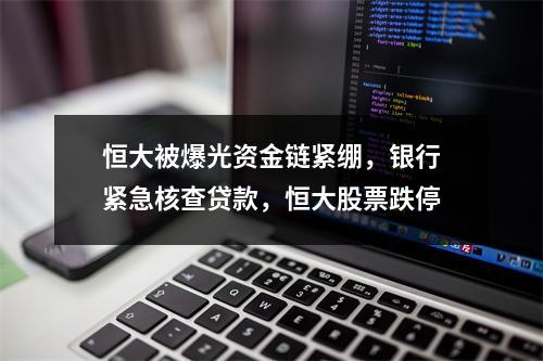 恒大被爆光资金链紧绷，银行紧急核查贷款，恒大股票跌停