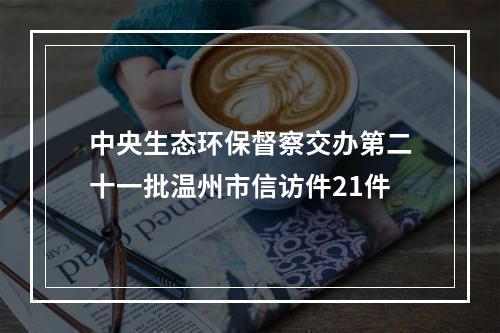 中央生态环保督察交办第二十一批温州市信访件21件