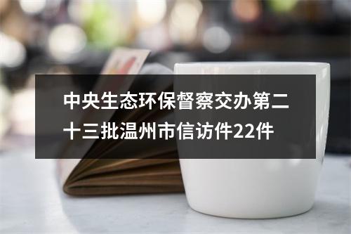 中央生态环保督察交办第二十三批温州市信访件22件