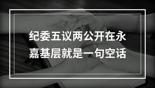 纪委五议两公开在永嘉基层就是一句空话